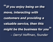 If you enjoy being on the move, interacting with customers and providing a valuable service, then this might be the business for you. Darryl Hoffman, founder