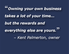 Owning your own business takes a lot of your time... but the rewards and everything else are yours. Kent Palmerton